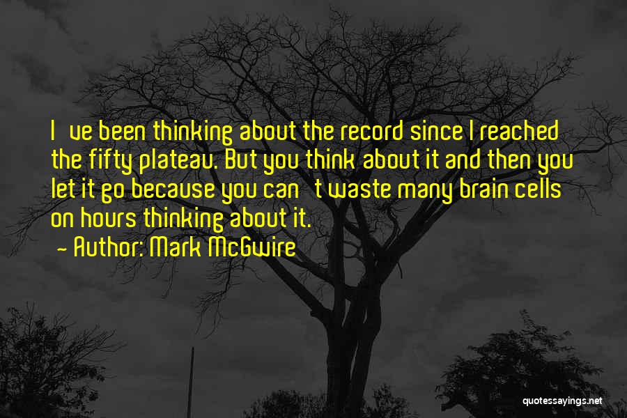 Mark McGwire Quotes: I've Been Thinking About The Record Since I Reached The Fifty Plateau. But You Think About It And Then You