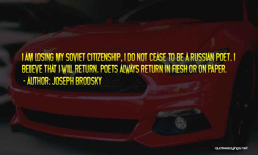 Joseph Brodsky Quotes: I Am Losing My Soviet Citizenship, I Do Not Cease To Be A Russian Poet. I Believe That I Will
