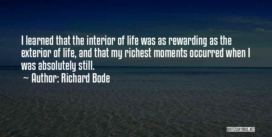 Richard Bode Quotes: I Learned That The Interior Of Life Was As Rewarding As The Exterior Of Life, And That My Richest Moments