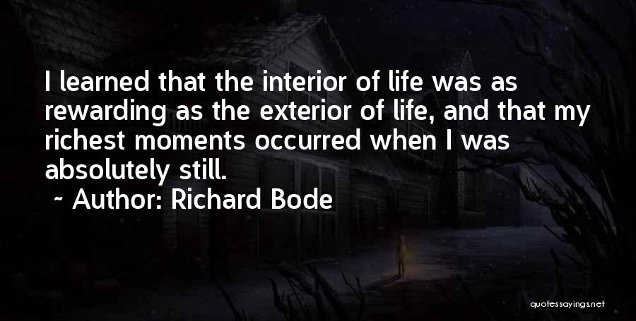 Richard Bode Quotes: I Learned That The Interior Of Life Was As Rewarding As The Exterior Of Life, And That My Richest Moments