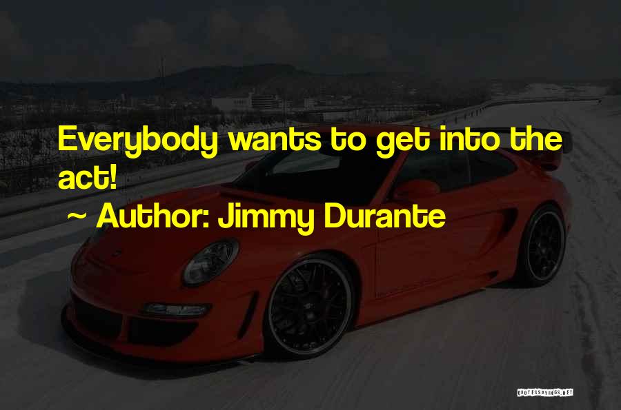 Jimmy Durante Quotes: Everybody Wants To Get Into The Act!