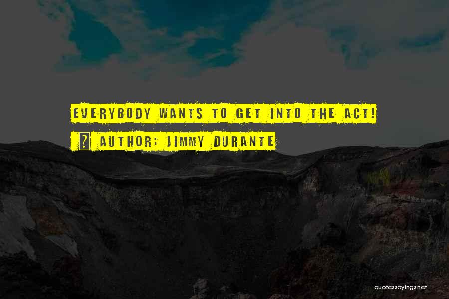 Jimmy Durante Quotes: Everybody Wants To Get Into The Act!