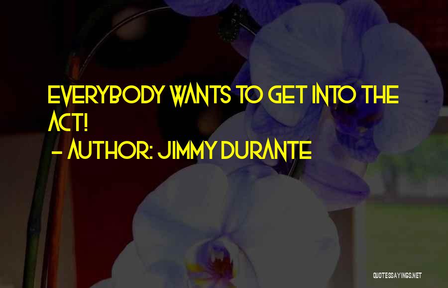 Jimmy Durante Quotes: Everybody Wants To Get Into The Act!