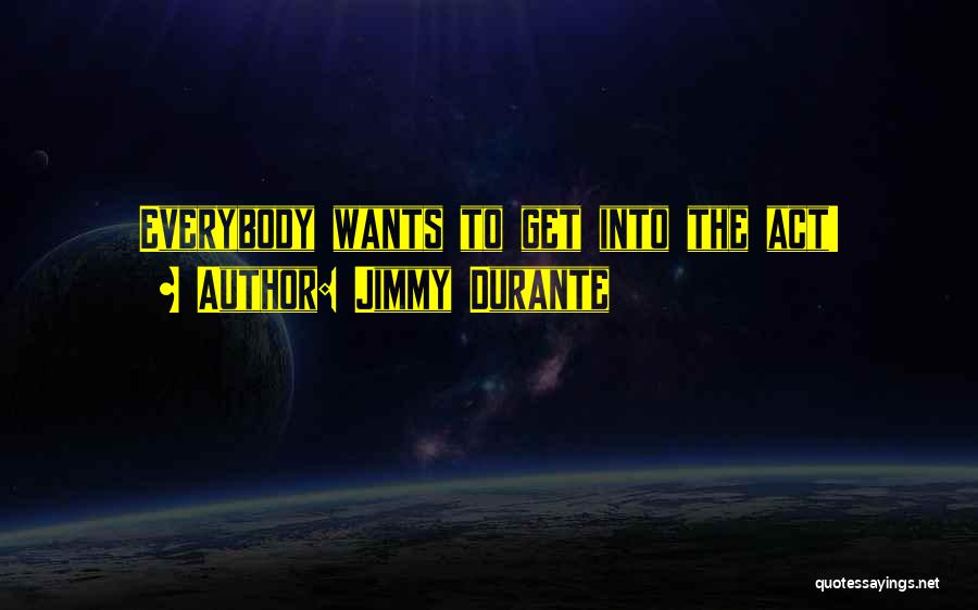 Jimmy Durante Quotes: Everybody Wants To Get Into The Act!