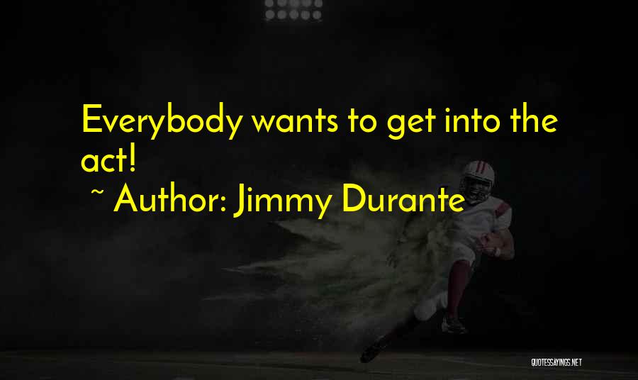 Jimmy Durante Quotes: Everybody Wants To Get Into The Act!