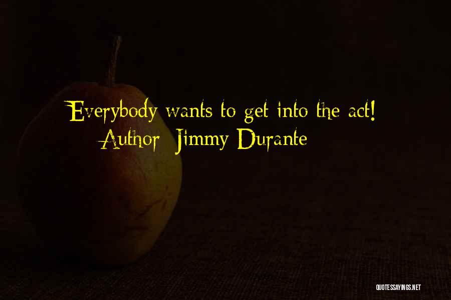 Jimmy Durante Quotes: Everybody Wants To Get Into The Act!