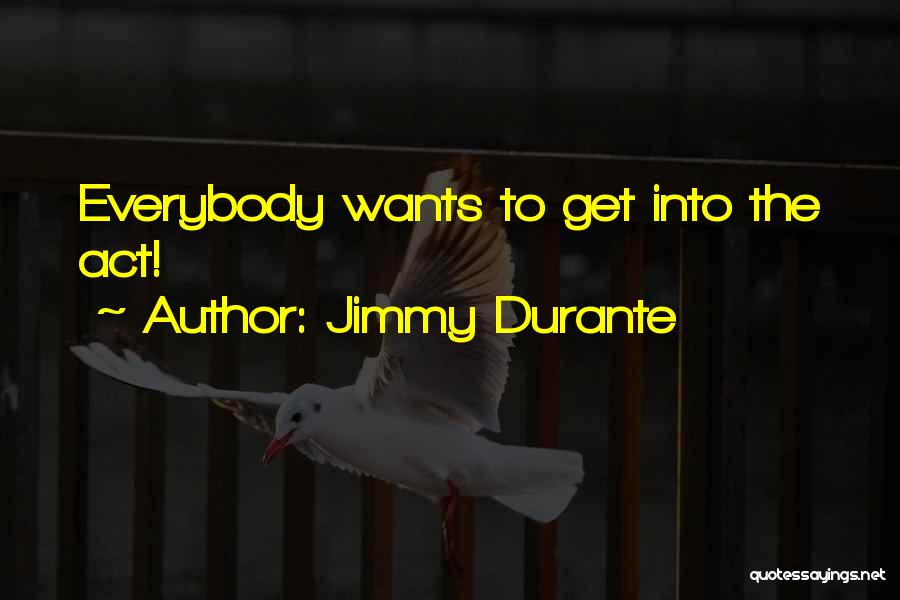 Jimmy Durante Quotes: Everybody Wants To Get Into The Act!