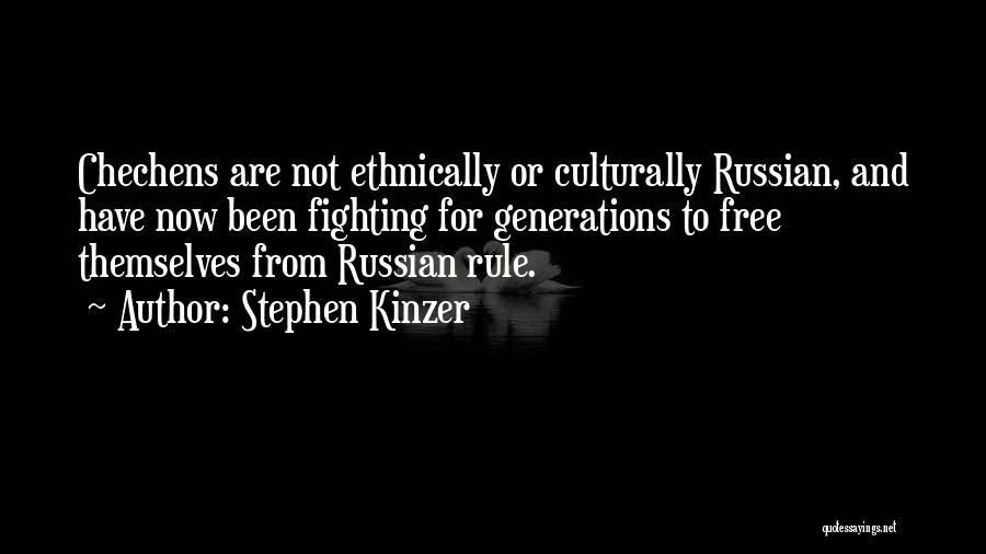 Stephen Kinzer Quotes: Chechens Are Not Ethnically Or Culturally Russian, And Have Now Been Fighting For Generations To Free Themselves From Russian Rule.