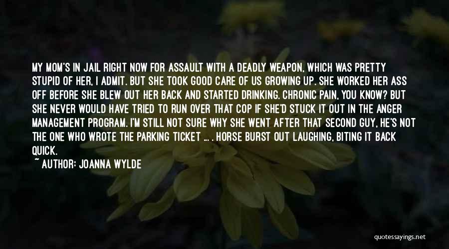 Joanna Wylde Quotes: My Mom's In Jail Right Now For Assault With A Deadly Weapon, Which Was Pretty Stupid Of Her, I Admit.