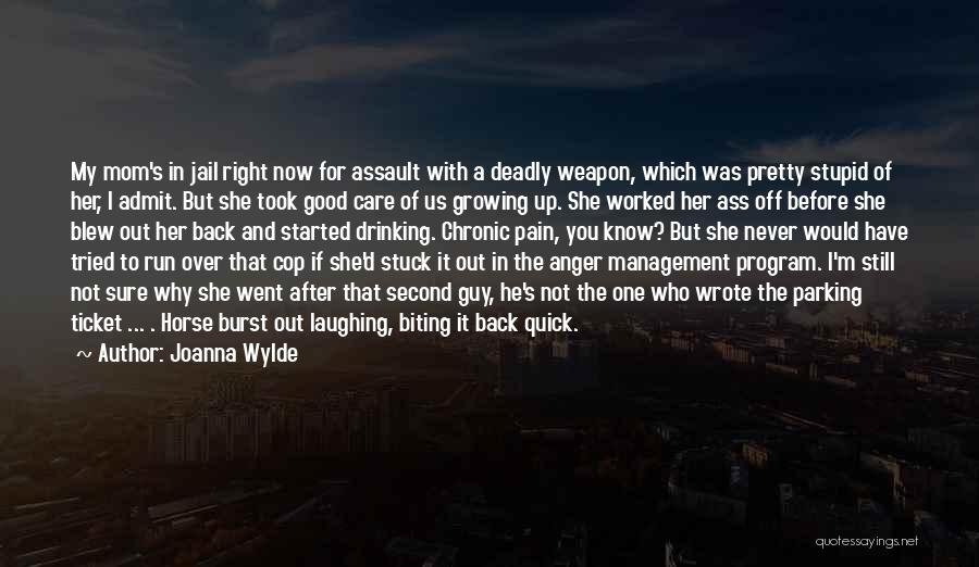 Joanna Wylde Quotes: My Mom's In Jail Right Now For Assault With A Deadly Weapon, Which Was Pretty Stupid Of Her, I Admit.