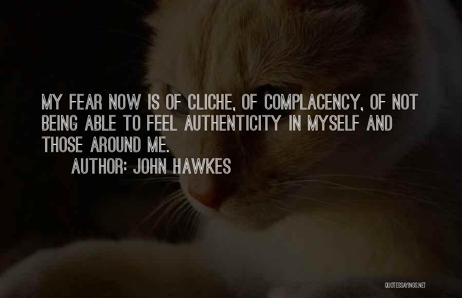 John Hawkes Quotes: My Fear Now Is Of Cliche, Of Complacency, Of Not Being Able To Feel Authenticity In Myself And Those Around