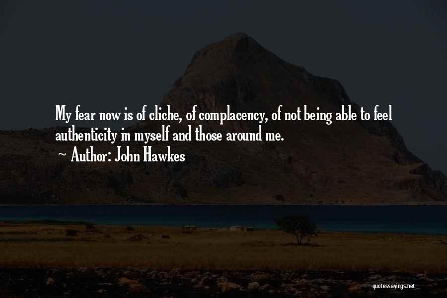 John Hawkes Quotes: My Fear Now Is Of Cliche, Of Complacency, Of Not Being Able To Feel Authenticity In Myself And Those Around