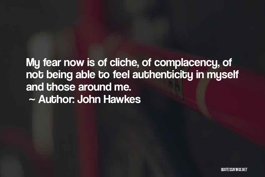 John Hawkes Quotes: My Fear Now Is Of Cliche, Of Complacency, Of Not Being Able To Feel Authenticity In Myself And Those Around