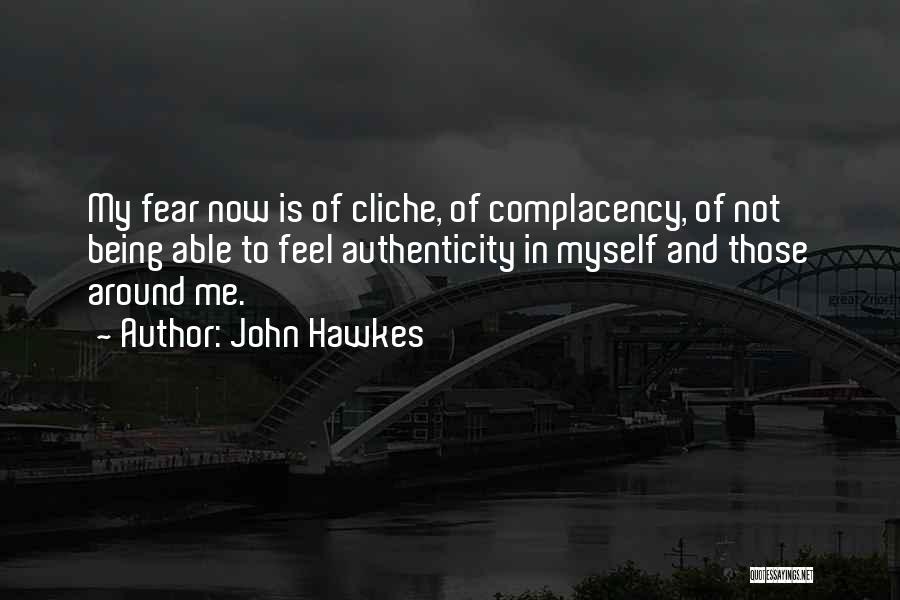 John Hawkes Quotes: My Fear Now Is Of Cliche, Of Complacency, Of Not Being Able To Feel Authenticity In Myself And Those Around