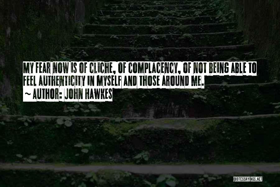 John Hawkes Quotes: My Fear Now Is Of Cliche, Of Complacency, Of Not Being Able To Feel Authenticity In Myself And Those Around