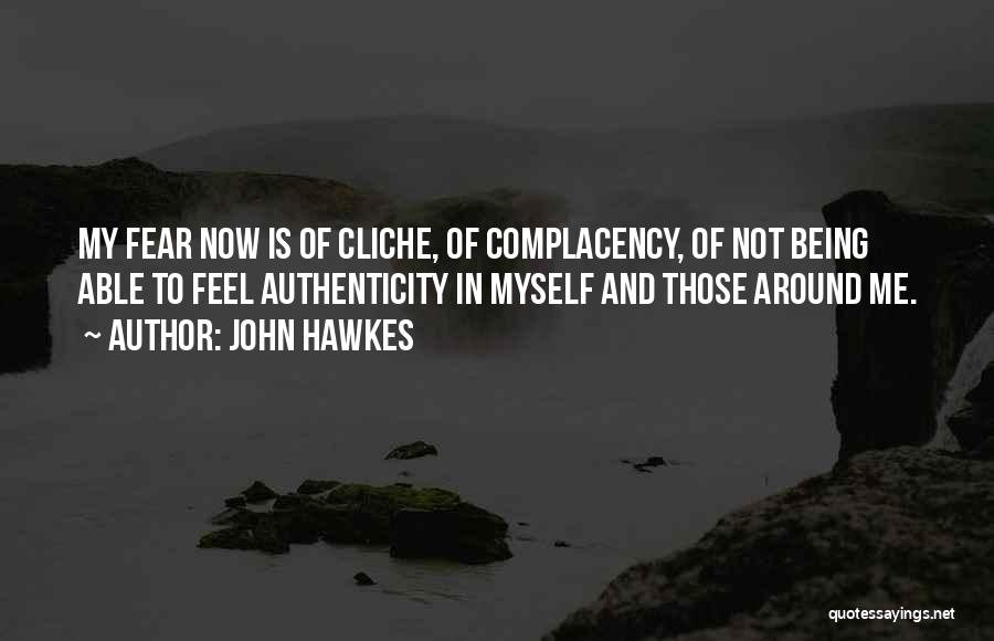 John Hawkes Quotes: My Fear Now Is Of Cliche, Of Complacency, Of Not Being Able To Feel Authenticity In Myself And Those Around