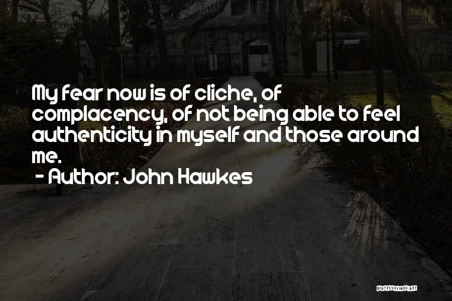 John Hawkes Quotes: My Fear Now Is Of Cliche, Of Complacency, Of Not Being Able To Feel Authenticity In Myself And Those Around