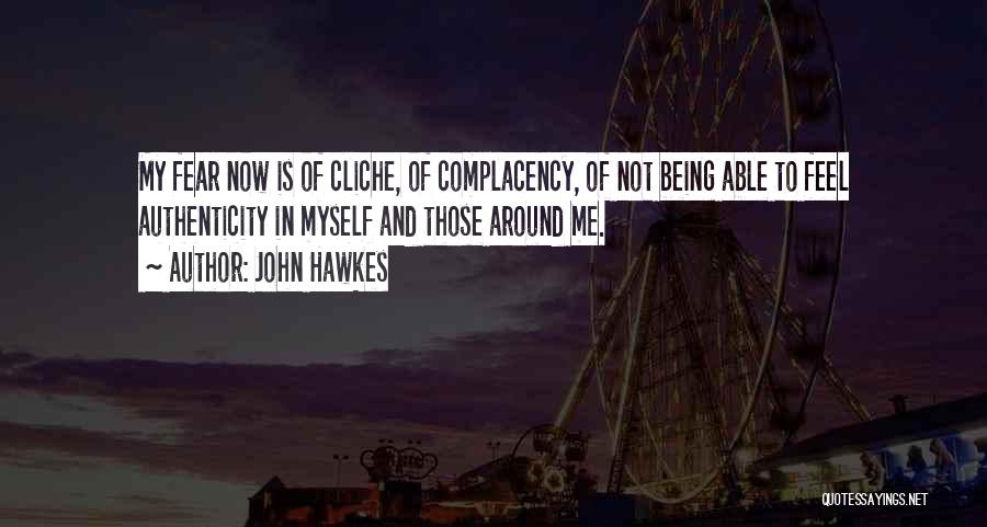 John Hawkes Quotes: My Fear Now Is Of Cliche, Of Complacency, Of Not Being Able To Feel Authenticity In Myself And Those Around