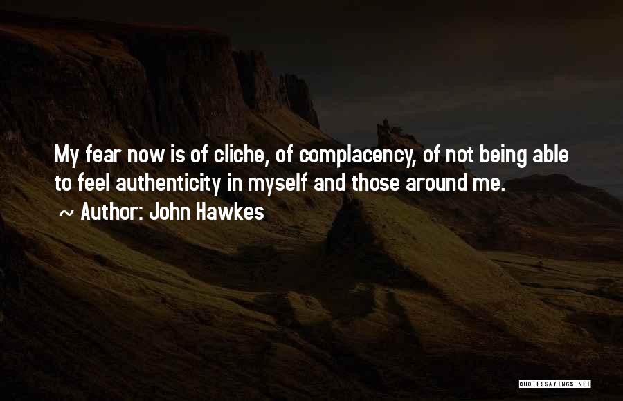 John Hawkes Quotes: My Fear Now Is Of Cliche, Of Complacency, Of Not Being Able To Feel Authenticity In Myself And Those Around