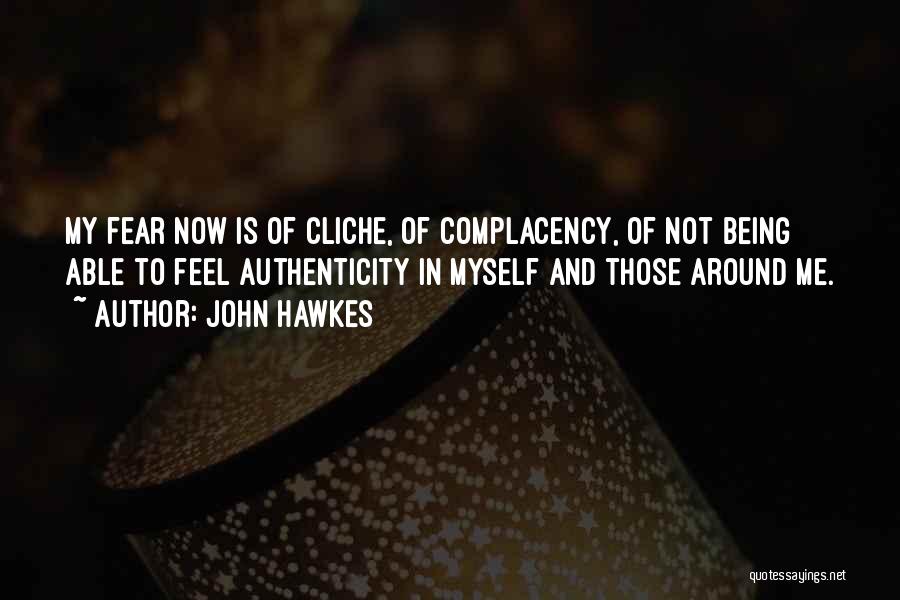 John Hawkes Quotes: My Fear Now Is Of Cliche, Of Complacency, Of Not Being Able To Feel Authenticity In Myself And Those Around