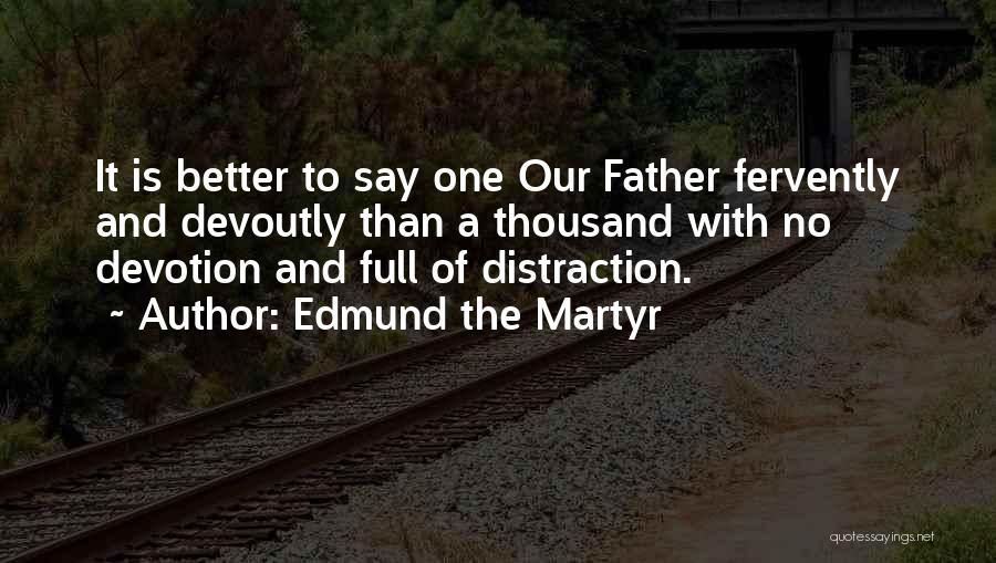 Edmund The Martyr Quotes: It Is Better To Say One Our Father Fervently And Devoutly Than A Thousand With No Devotion And Full Of