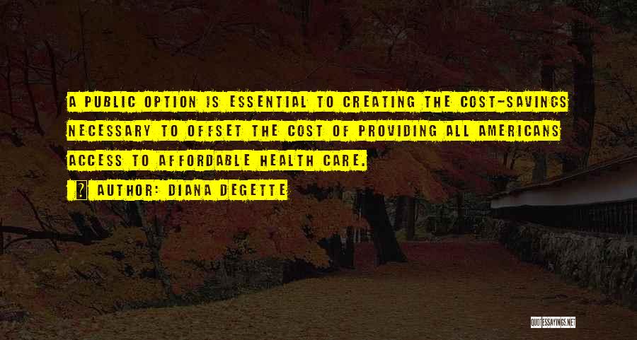 Diana DeGette Quotes: A Public Option Is Essential To Creating The Cost-savings Necessary To Offset The Cost Of Providing All Americans Access To