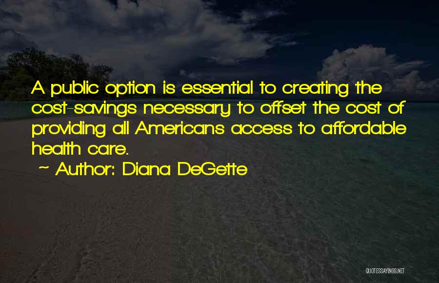 Diana DeGette Quotes: A Public Option Is Essential To Creating The Cost-savings Necessary To Offset The Cost Of Providing All Americans Access To