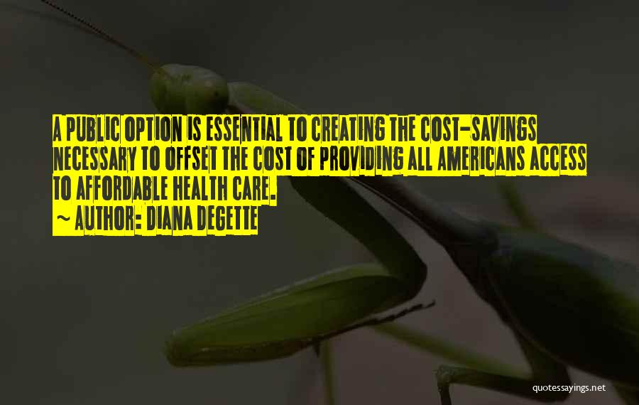 Diana DeGette Quotes: A Public Option Is Essential To Creating The Cost-savings Necessary To Offset The Cost Of Providing All Americans Access To