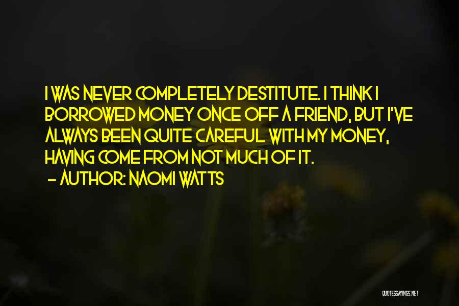 Naomi Watts Quotes: I Was Never Completely Destitute. I Think I Borrowed Money Once Off A Friend, But I've Always Been Quite Careful