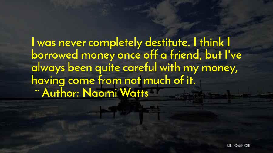 Naomi Watts Quotes: I Was Never Completely Destitute. I Think I Borrowed Money Once Off A Friend, But I've Always Been Quite Careful