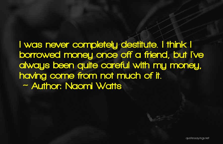 Naomi Watts Quotes: I Was Never Completely Destitute. I Think I Borrowed Money Once Off A Friend, But I've Always Been Quite Careful