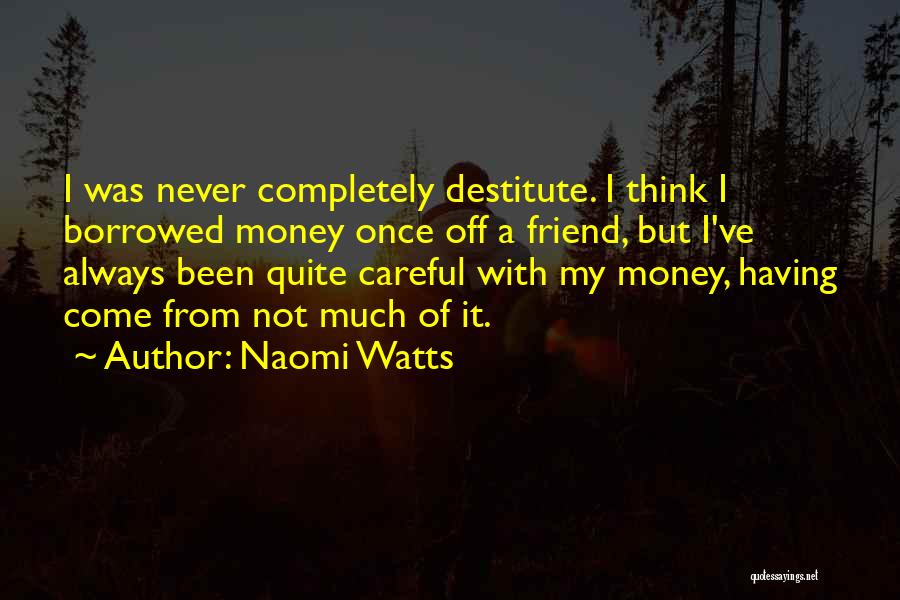 Naomi Watts Quotes: I Was Never Completely Destitute. I Think I Borrowed Money Once Off A Friend, But I've Always Been Quite Careful