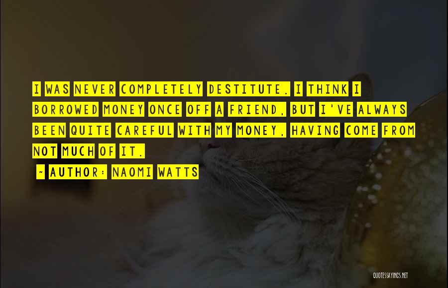 Naomi Watts Quotes: I Was Never Completely Destitute. I Think I Borrowed Money Once Off A Friend, But I've Always Been Quite Careful
