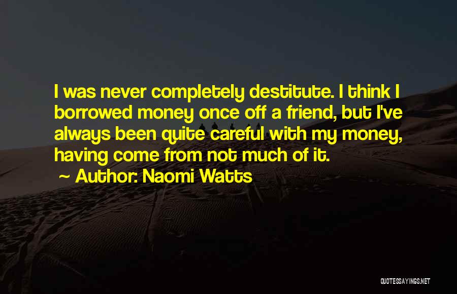 Naomi Watts Quotes: I Was Never Completely Destitute. I Think I Borrowed Money Once Off A Friend, But I've Always Been Quite Careful