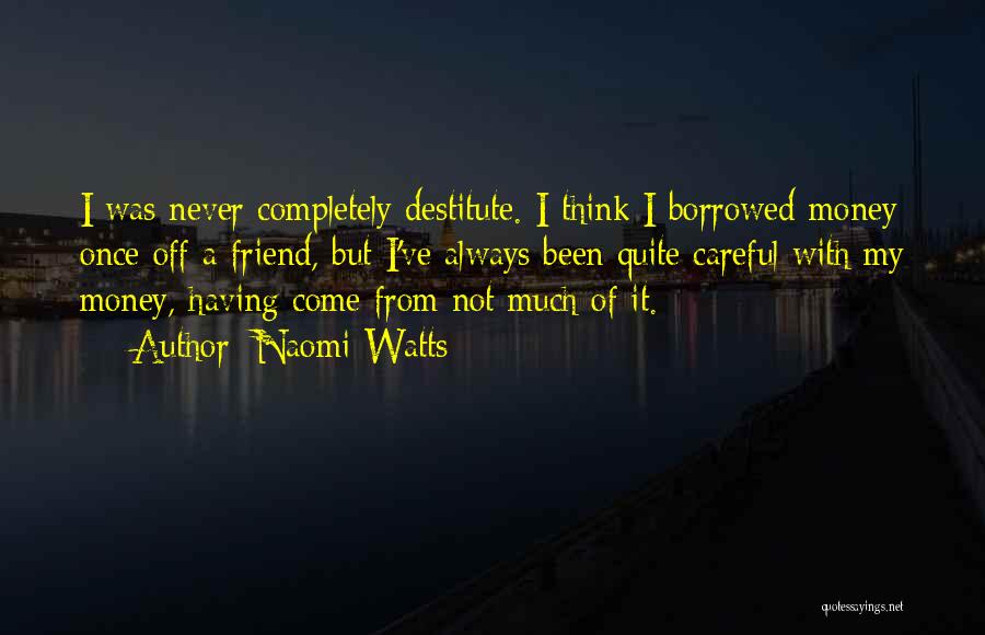 Naomi Watts Quotes: I Was Never Completely Destitute. I Think I Borrowed Money Once Off A Friend, But I've Always Been Quite Careful