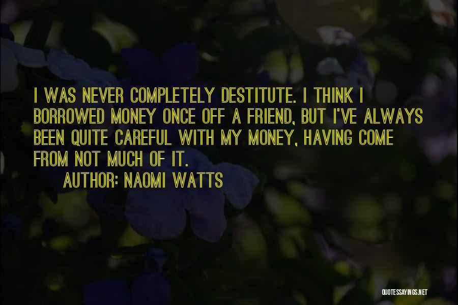 Naomi Watts Quotes: I Was Never Completely Destitute. I Think I Borrowed Money Once Off A Friend, But I've Always Been Quite Careful