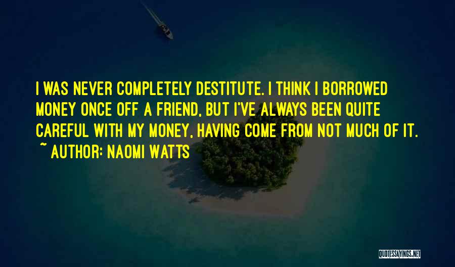 Naomi Watts Quotes: I Was Never Completely Destitute. I Think I Borrowed Money Once Off A Friend, But I've Always Been Quite Careful