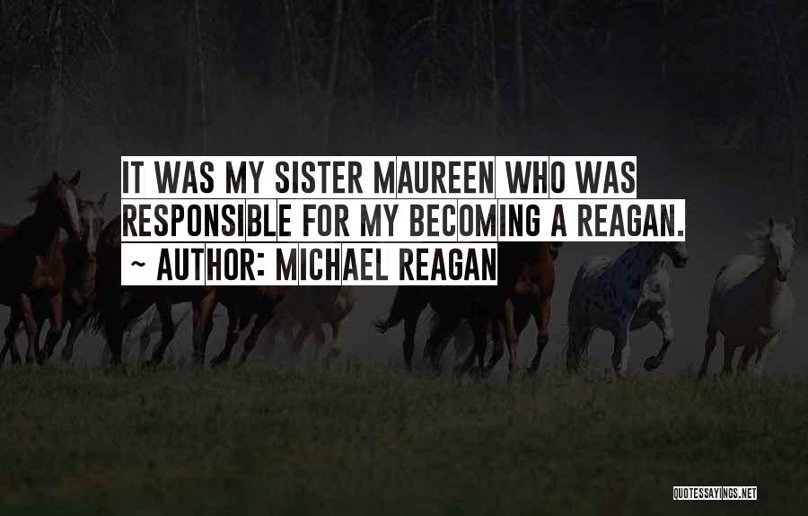 Michael Reagan Quotes: It Was My Sister Maureen Who Was Responsible For My Becoming A Reagan.