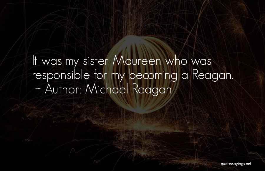 Michael Reagan Quotes: It Was My Sister Maureen Who Was Responsible For My Becoming A Reagan.