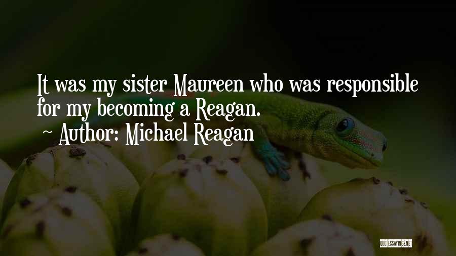 Michael Reagan Quotes: It Was My Sister Maureen Who Was Responsible For My Becoming A Reagan.