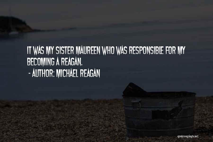 Michael Reagan Quotes: It Was My Sister Maureen Who Was Responsible For My Becoming A Reagan.