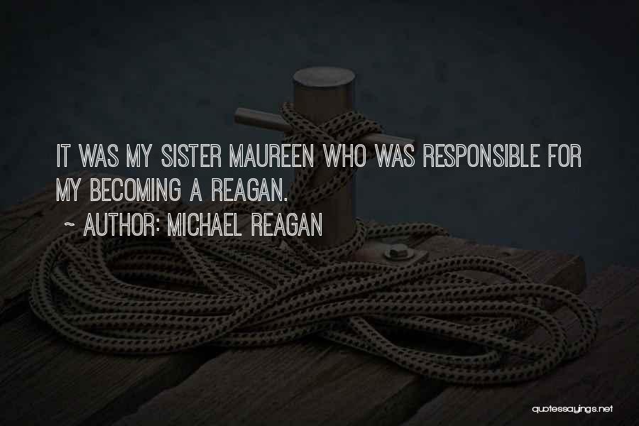 Michael Reagan Quotes: It Was My Sister Maureen Who Was Responsible For My Becoming A Reagan.