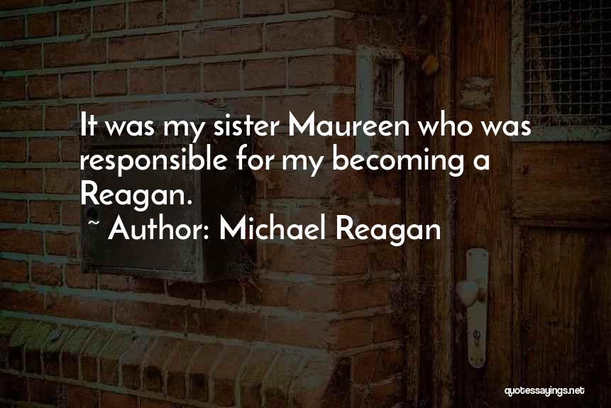 Michael Reagan Quotes: It Was My Sister Maureen Who Was Responsible For My Becoming A Reagan.