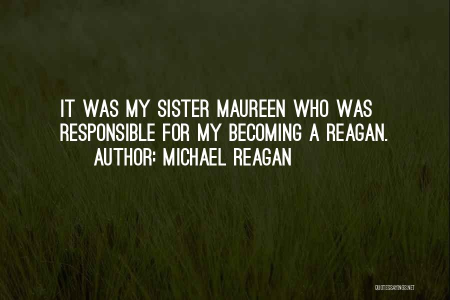 Michael Reagan Quotes: It Was My Sister Maureen Who Was Responsible For My Becoming A Reagan.