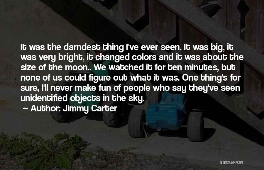 Jimmy Carter Quotes: It Was The Darndest Thing I've Ever Seen. It Was Big, It Was Very Bright, It Changed Colors And It