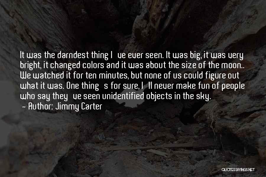 Jimmy Carter Quotes: It Was The Darndest Thing I've Ever Seen. It Was Big, It Was Very Bright, It Changed Colors And It