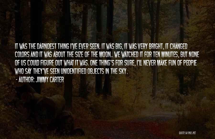 Jimmy Carter Quotes: It Was The Darndest Thing I've Ever Seen. It Was Big, It Was Very Bright, It Changed Colors And It