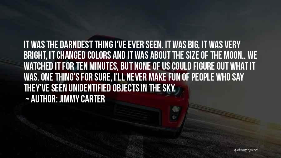 Jimmy Carter Quotes: It Was The Darndest Thing I've Ever Seen. It Was Big, It Was Very Bright, It Changed Colors And It