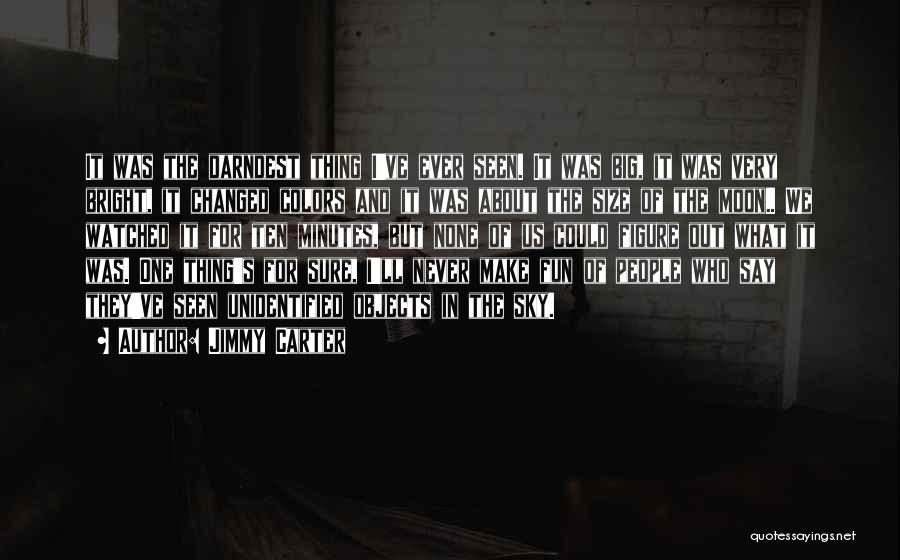 Jimmy Carter Quotes: It Was The Darndest Thing I've Ever Seen. It Was Big, It Was Very Bright, It Changed Colors And It