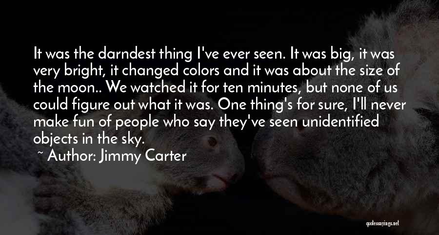 Jimmy Carter Quotes: It Was The Darndest Thing I've Ever Seen. It Was Big, It Was Very Bright, It Changed Colors And It